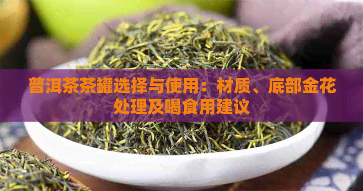 普洱茶茶罐选择与使用：材质、底部金花处理及喝食用建议