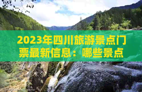 2023年四川旅游景点门票最新信息：哪些景点需购票入场？