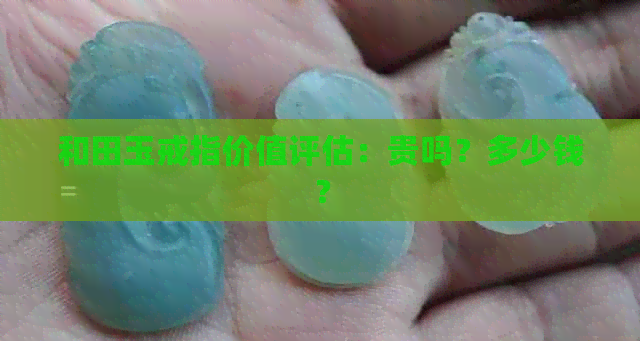 和田玉戒指价值评估：贵吗？多少钱？