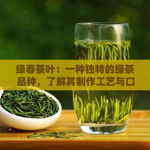 绿春茶叶：一种独特的绿茶品种，了解其制作工艺与口感特点