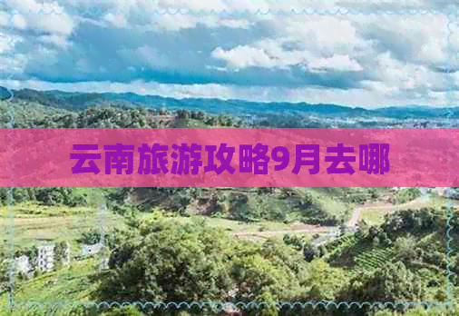 云南旅游攻略9月去哪