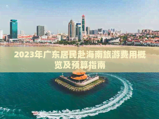 2023年广东居民赴海南旅游费用概览及预算指南