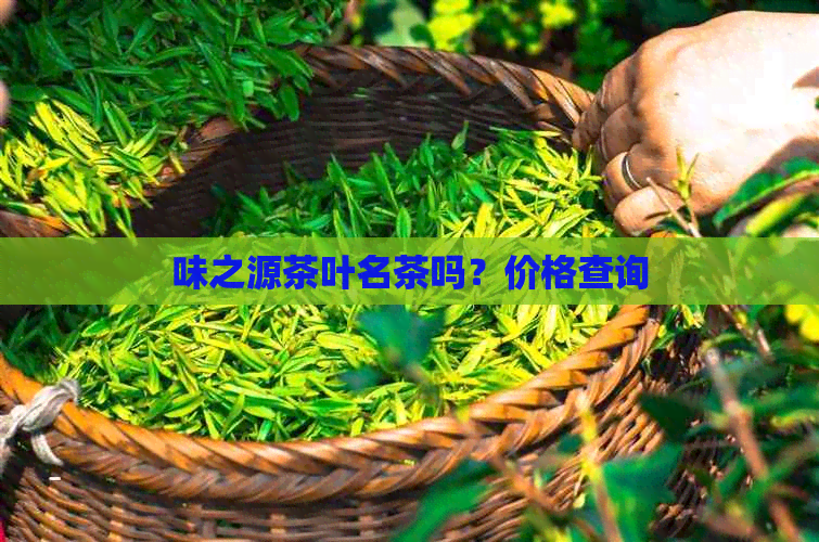 味之源茶叶名茶吗？价格查询