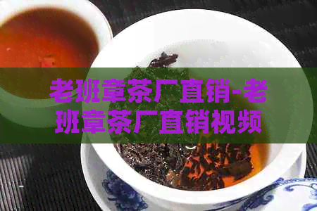 老班章茶厂直销-老班章茶厂直销视频