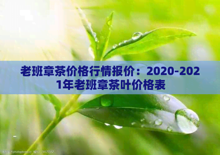 老班章茶价格行情报价：2020-2021年老班章茶叶价格表