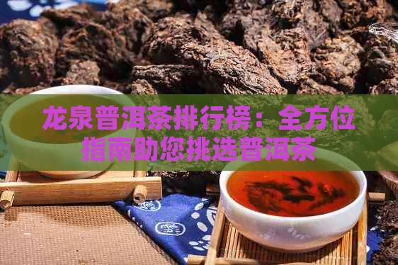 龙泉普洱茶排行榜：全方位指南助您挑选普洱茶