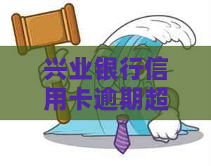 兴业银行信用卡逾期超标怎么办