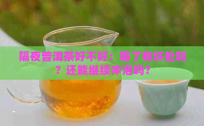 隔夜普洱茶好不好：喝了有坏处吗？还能继续冲泡吗？