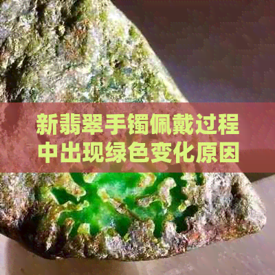 新翡翠手镯佩戴过程中出现绿色变化原因及保养方法解析