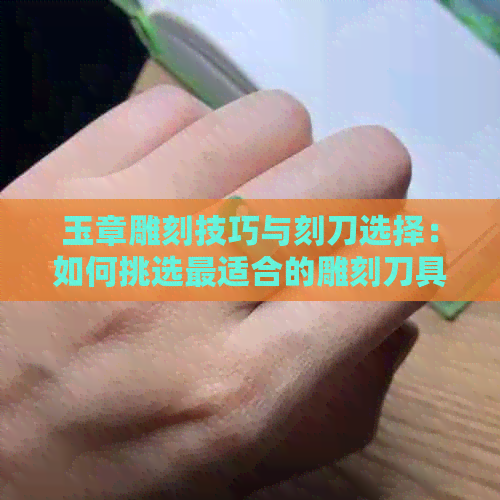 玉章雕刻技巧与刻刀选择：如何挑选最适合的雕刻刀具以达到更佳效果？