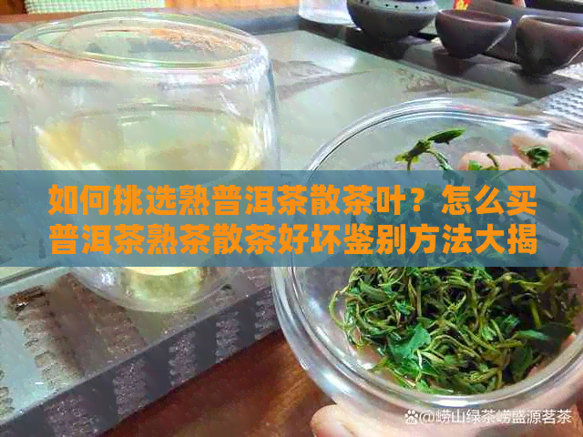 如何挑选熟普洱茶散茶叶？怎么买普洱茶熟茶散茶好坏鉴别方法大揭秘！