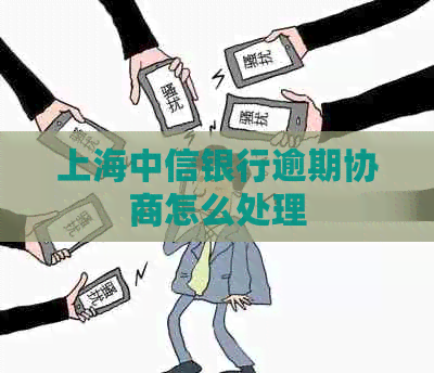 上海中信银行逾期协商怎么处理