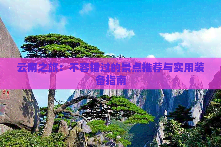 云南之旅：不容错过的景点推荐与实用装备指南