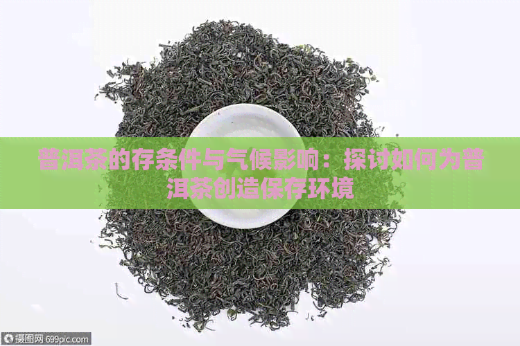 普洱茶的存条件与气候影响：探讨如何为普洱茶创造保存环境