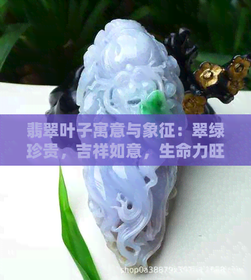 翡翠叶子寓意与象征：翠绿珍贵，吉祥如意，生命力旺盛。