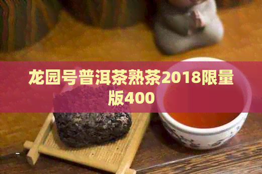 龙园号普洱茶熟茶2018限量版400