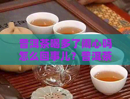 普洱茶喝多了闹心吗怎么回事儿？普洱茶喝多了恶心想吐怎么解决？