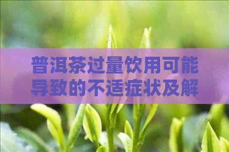 普洱茶过量饮用可能导致的不适症状及解决方法