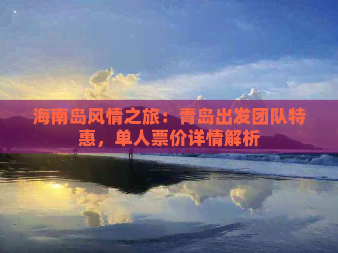 海南岛风情之旅：青岛出发团队特惠，单人票价详情解析