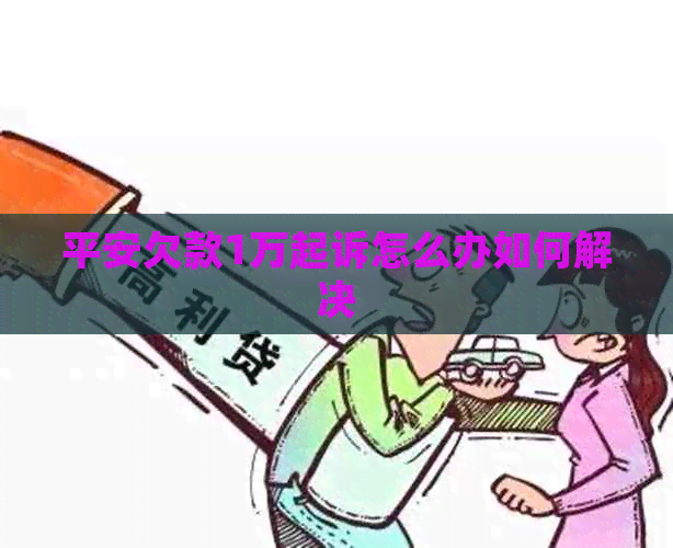 平安欠款1万起诉怎么办如何解决