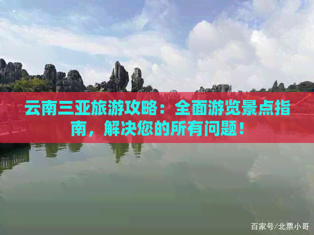 云南三亚旅游攻略：全面游览景点指南，解决您的所有问题！