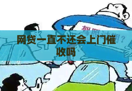 网贷一直不还会上门吗