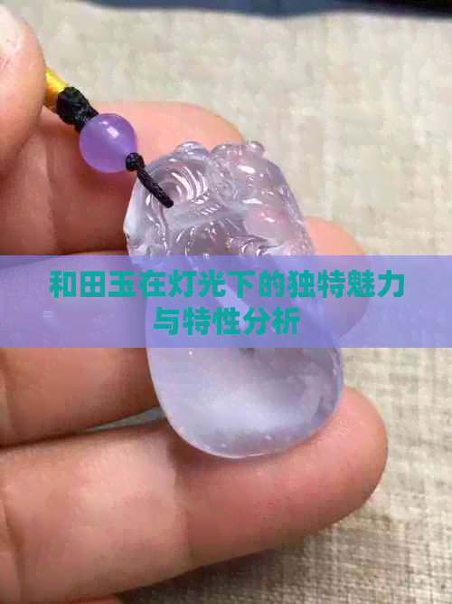 和田玉在灯光下的独特魅力与特性分析