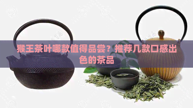 猴王茶叶哪款值得品尝？推荐几款口感出色的茶品