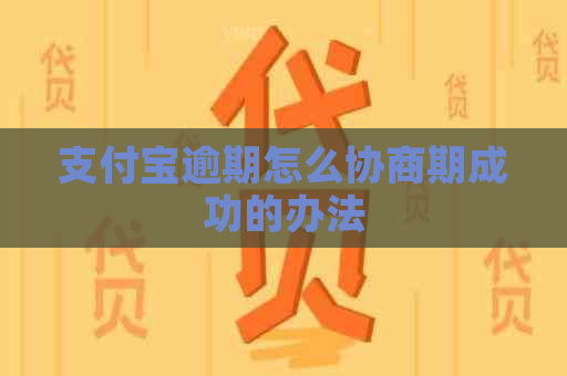 支付宝逾期怎么协商期成功的办法