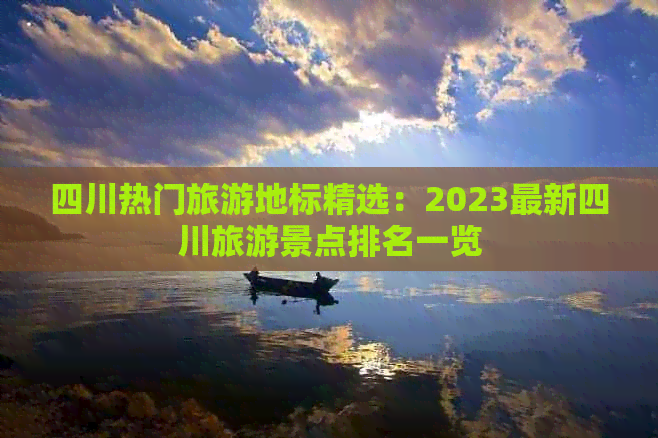 四川热门旅游地标精选：2023最新四川旅游景点排名一览