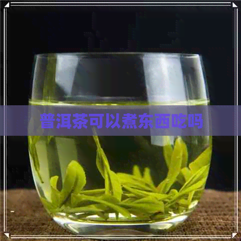 普洱茶可以煮东西吃吗