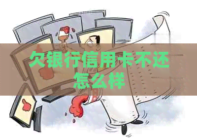 欠银行信用卡不还怎么样