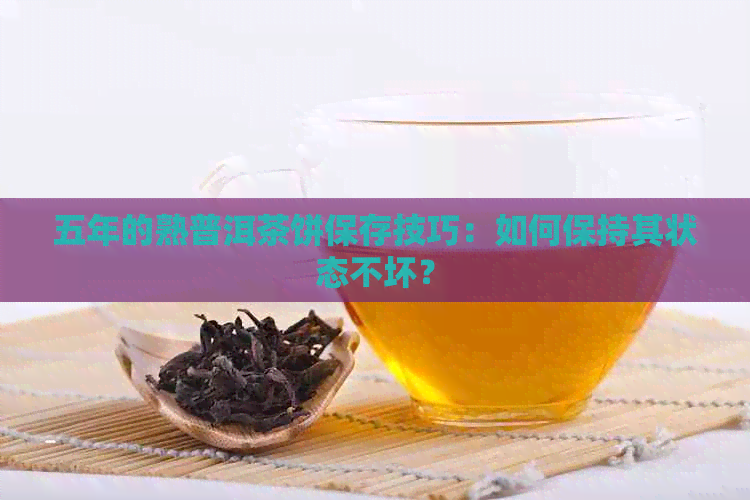 五年的熟普洱茶饼保存技巧：如何保持其状态不坏？