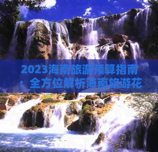 2023海南旅游预算指南：全方位解析海南旅游花费详情