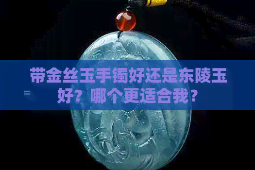 带金丝玉手镯好还是东陵玉好？哪个更适合我？