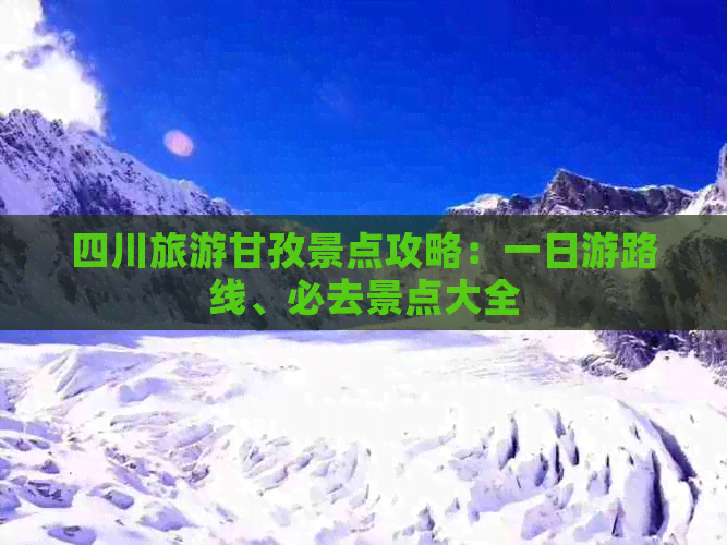 四川旅游甘孜景点攻略：一日游路线、必去景点大全
