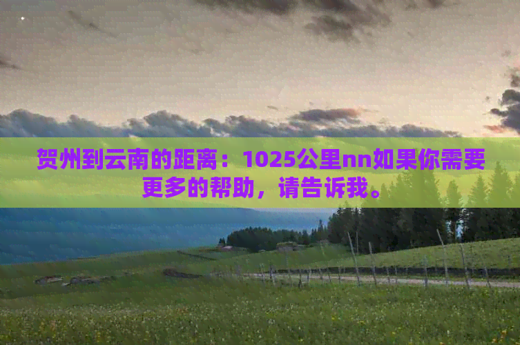 贺州到云南的距离：1025公里nn如果你需要更多的帮助，请告诉我。