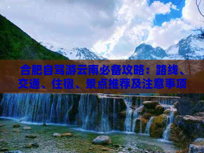 合肥自驾游云南必备攻略：路线、交通、住宿、景点推荐及注意事项