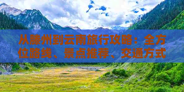 从滕州到云南旅行攻略：全方位路线、景点推荐、交通方式及住宿指南