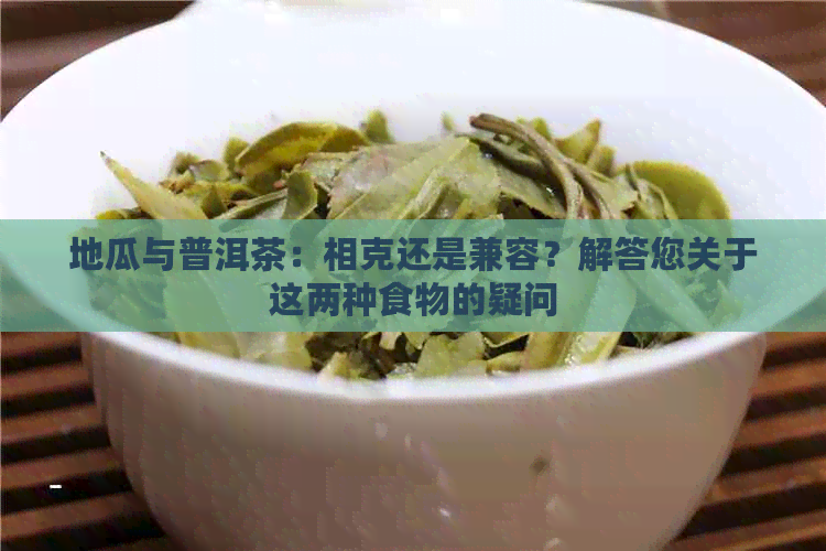 地瓜与普洱茶：相克还是兼容？解答您关于这两种食物的疑问