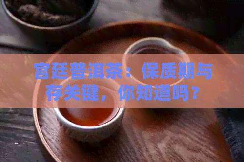 宫廷普洱茶：保质期与存关键，你知道吗？