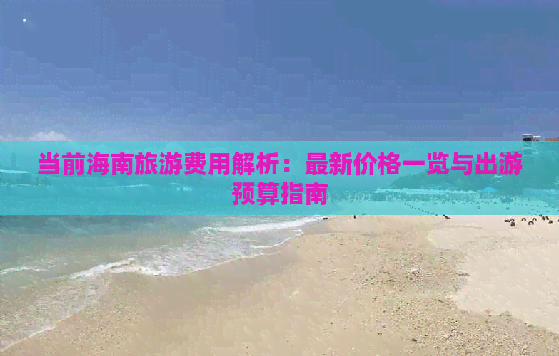 当前海南旅游费用解析：最新价格一览与出游预算指南