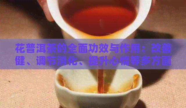 花普洱茶的全面功效与作用：改善健、调节消化、提升心情等多方面的解析