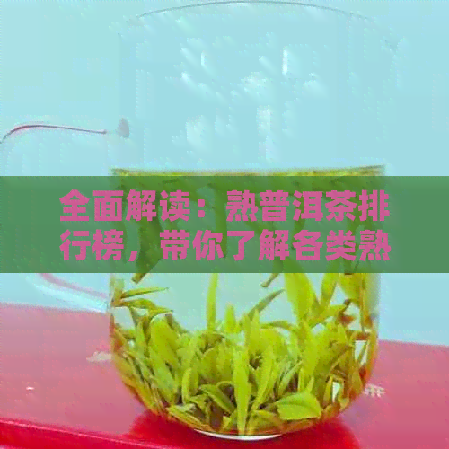 全面解读：熟普洱茶排行榜，带你了解各类熟普洱茶的特点与品鉴方法