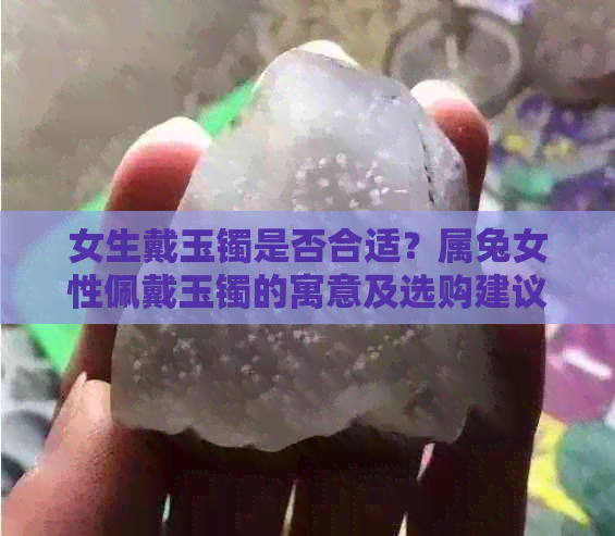 女生戴玉镯是否合适？属兔女性佩戴玉镯的寓意及选购建议