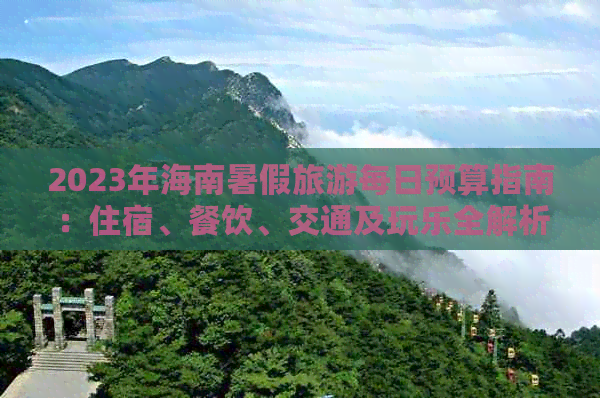 2023年海南暑假旅游每日预算指南：住宿、餐饮、交通及玩乐全解析