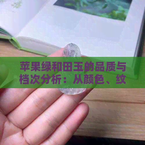 苹果绿和田玉的品质与档次分析：从颜色、纹理到价格全方位解析