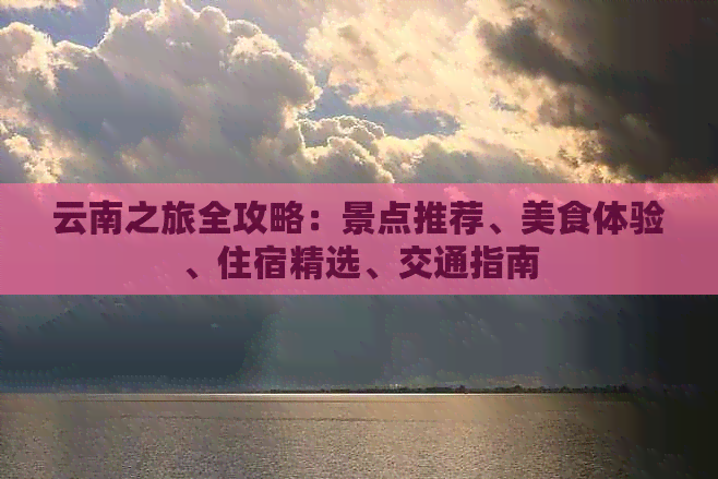 云南之旅全攻略：景点推荐、美食体验、住宿精选、交通指南