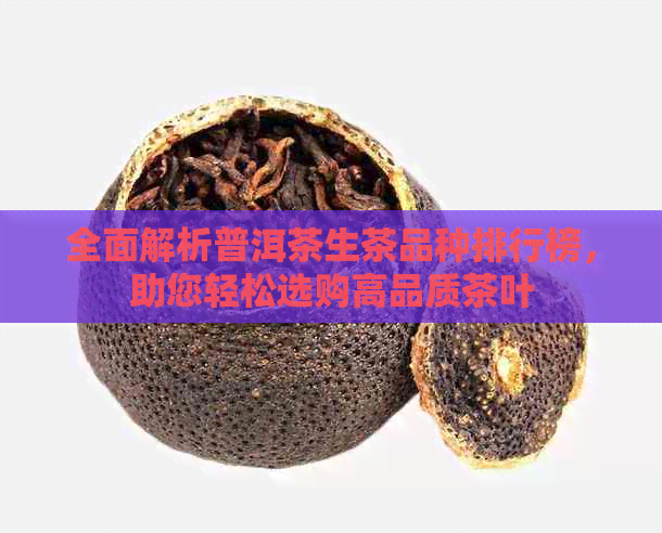 全面解析普洱茶生茶品种排行榜，助您轻松选购高品质茶叶