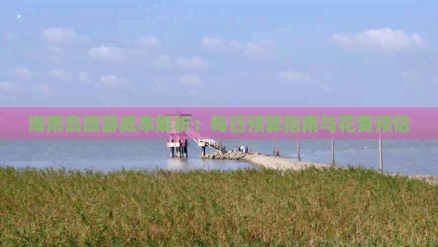 海南岛旅游成本解析：每日预算指南与花费预估